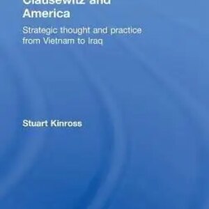 Clausewitz and America: Strategic Thought and Practice from Vietnam to Iraq