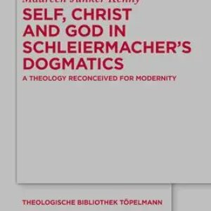 Self, Christ and God in Schleiermacher’s Dogmatics: A Theology Reconceived for modernity